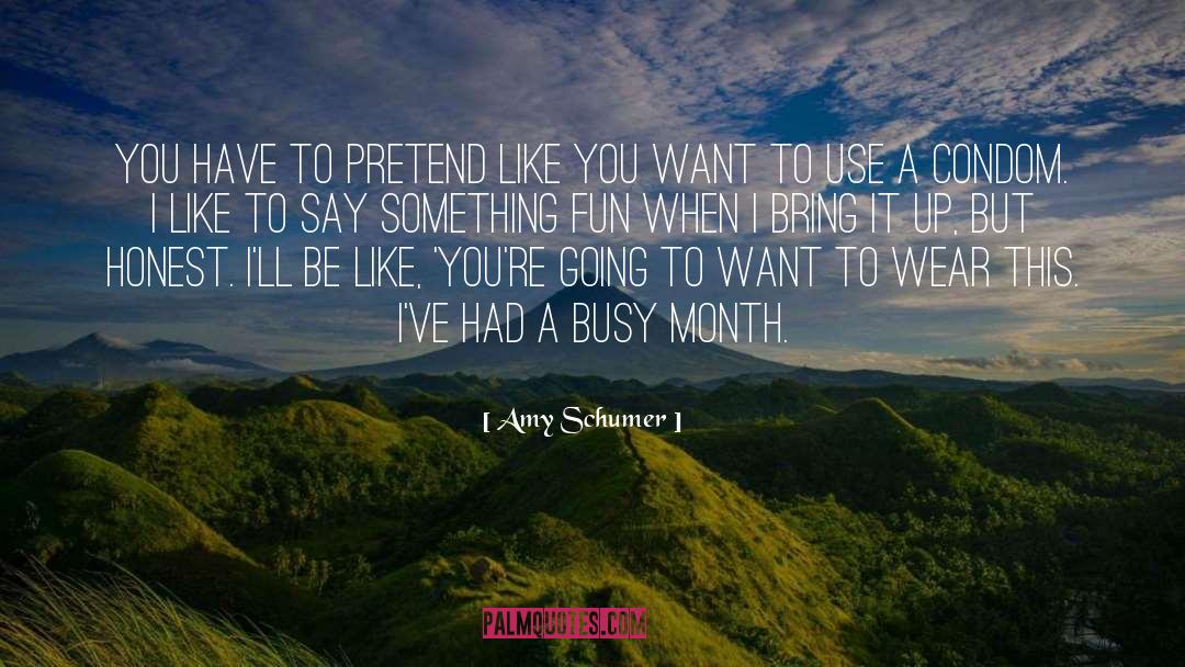 Amy Schumer Quotes: You have to pretend like