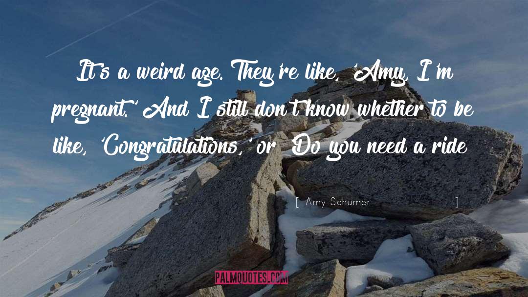 Amy Schumer Quotes: It's a weird age. They're