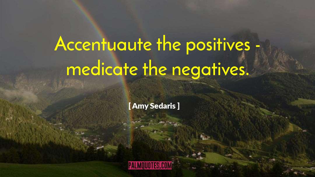 Amy Sedaris Quotes: Accentuaute the positives - medicate