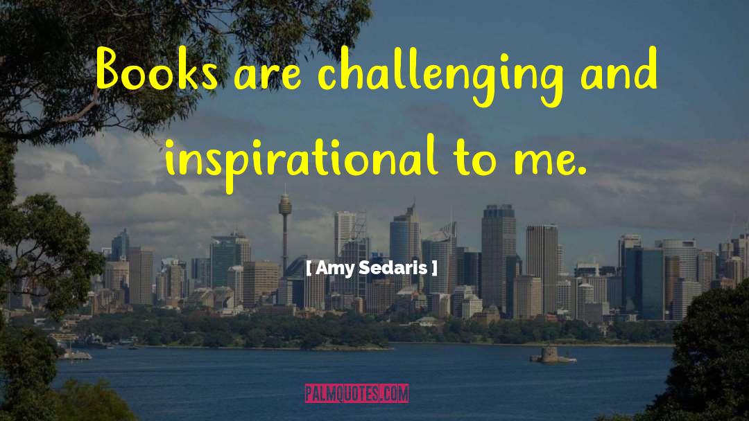 Amy Sedaris Quotes: Books are challenging and inspirational