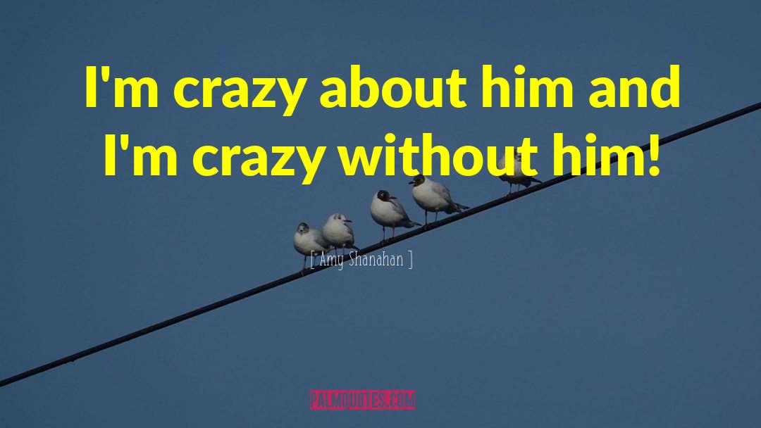 Amy Shanahan Quotes: I'm crazy about him and