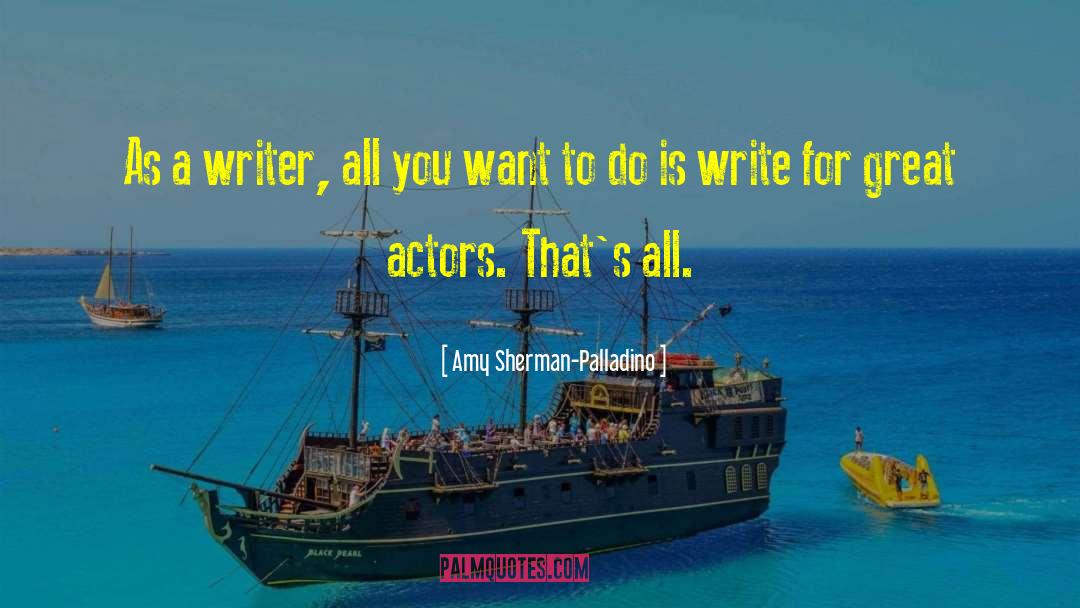 Amy Sherman-Palladino Quotes: As a writer, all you
