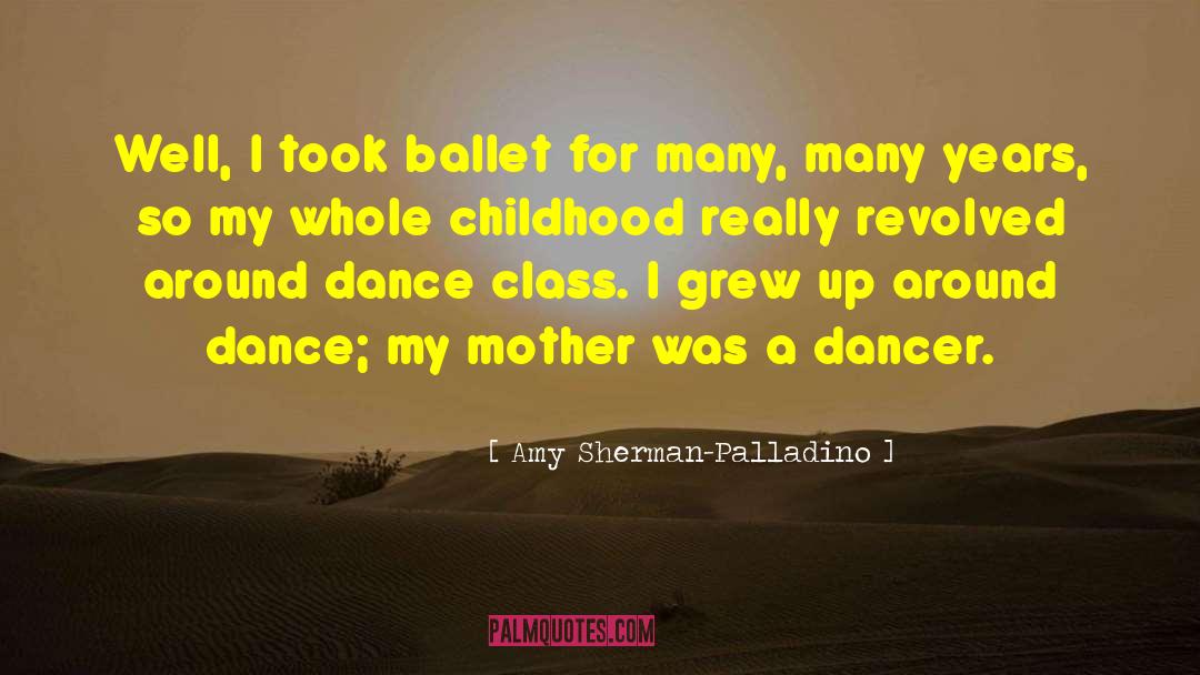 Amy Sherman-Palladino Quotes: Well, I took ballet for