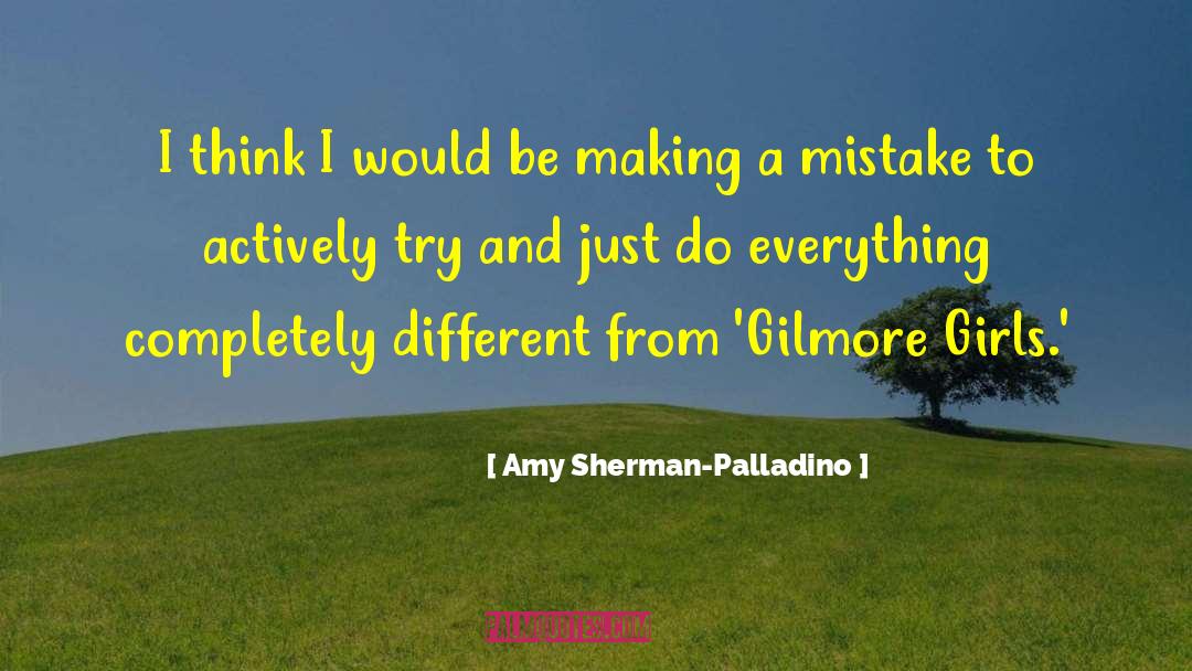 Amy Sherman-Palladino Quotes: I think I would be