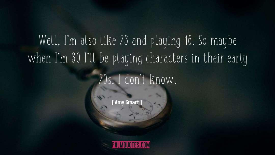 Amy Smart Quotes: Well, I'm also like 23