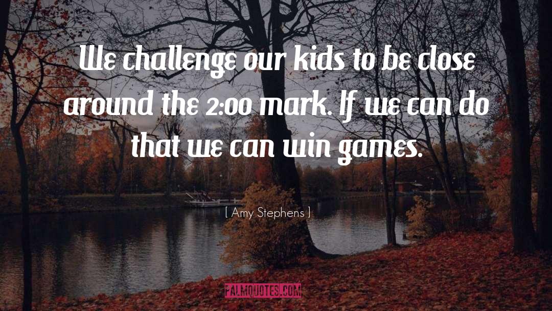 Amy Stephens Quotes: We challenge our kids to