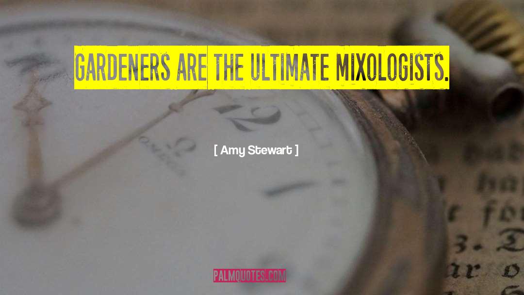 Amy Stewart Quotes: Gardeners are the ultimate mixologists.