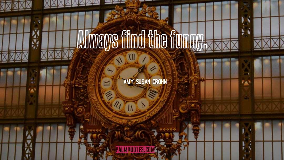 Amy Susan Crohn Quotes: Always find the funny.