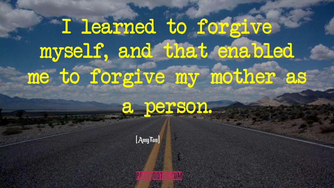 Amy Tan Quotes: I learned to forgive myself,