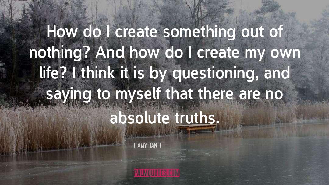 Amy Tan Quotes: How do I create something