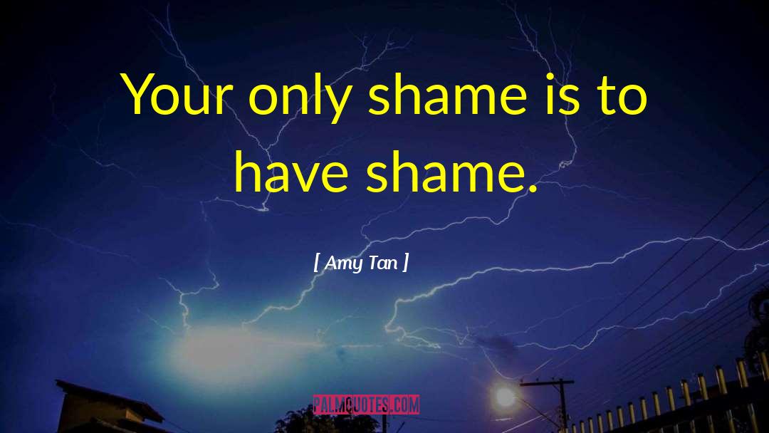 Amy Tan Quotes: Your only shame is to