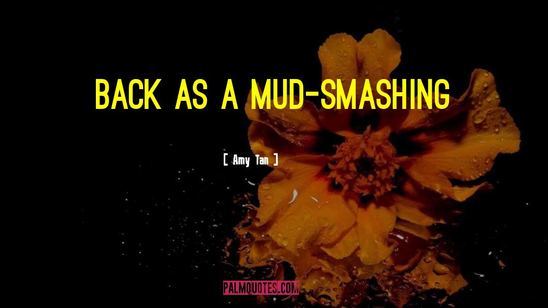 Amy Tan Quotes: back as a mud-smashing