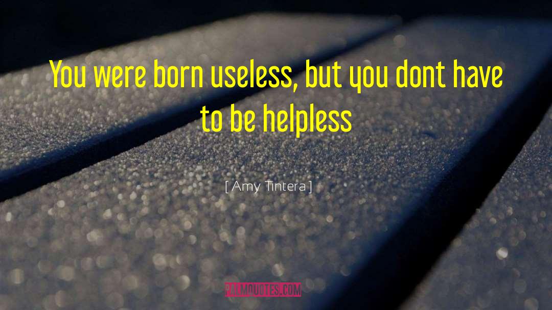 Amy Tintera Quotes: You were born useless, but