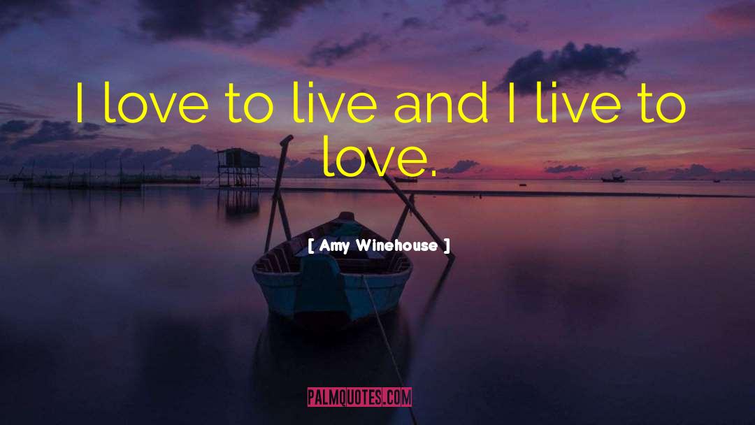 Amy Winehouse Quotes: I love to live and
