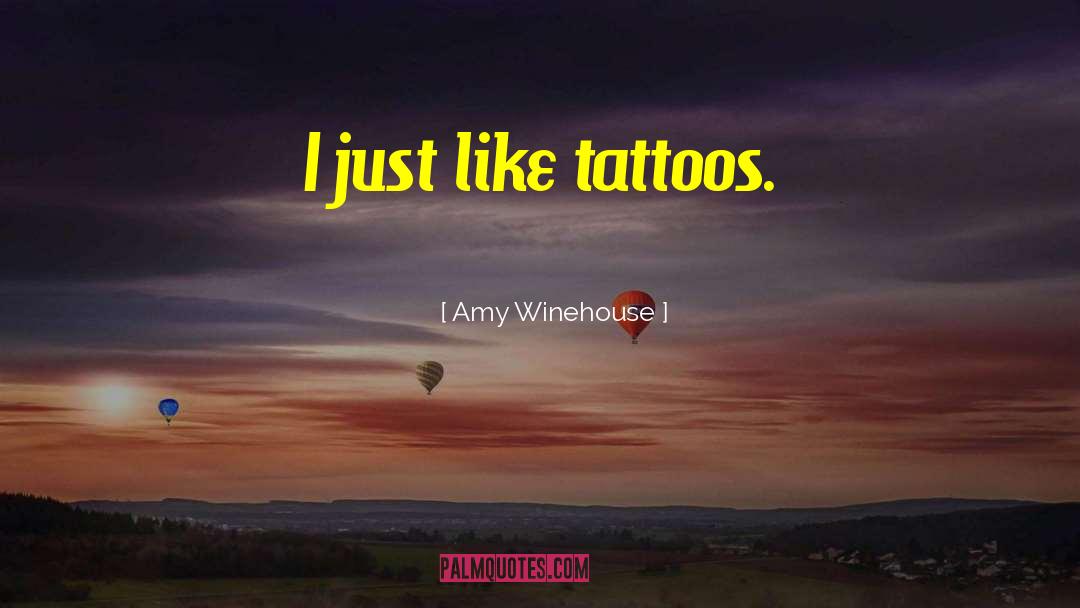 Amy Winehouse Quotes: I just like tattoos.