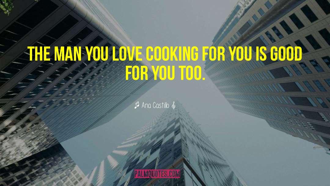 Ana Castillo Quotes: The man you love cooking