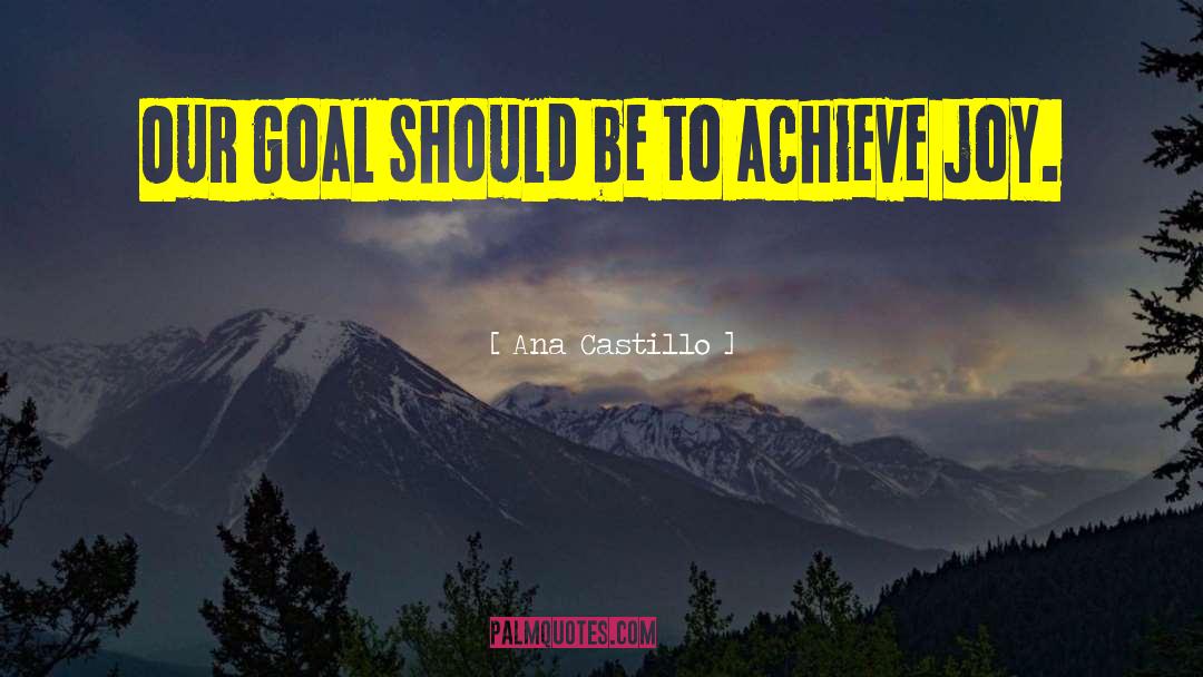 Ana Castillo Quotes: Our goal should be to