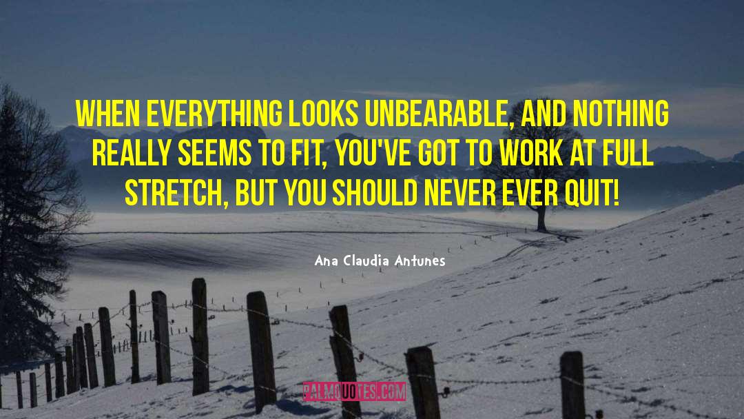 Ana Claudia Antunes Quotes: When everything looks unbearable, <br