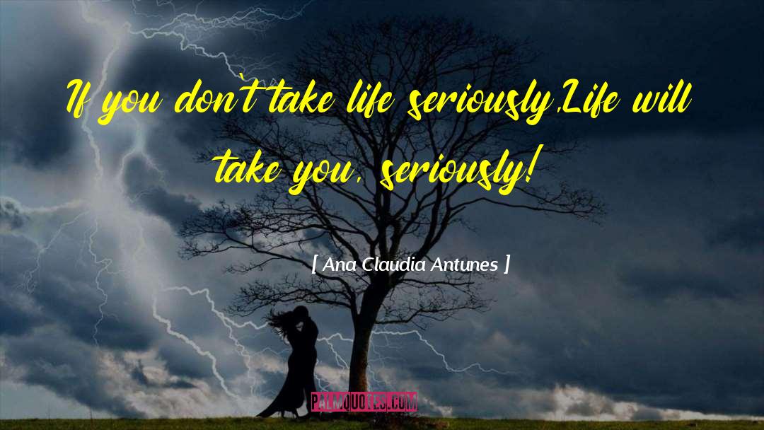Ana Claudia Antunes Quotes: If you don't take life
