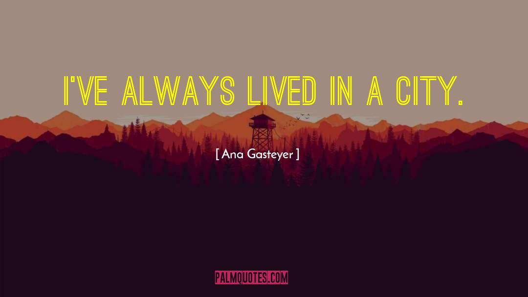 Ana Gasteyer Quotes: I've always lived in a