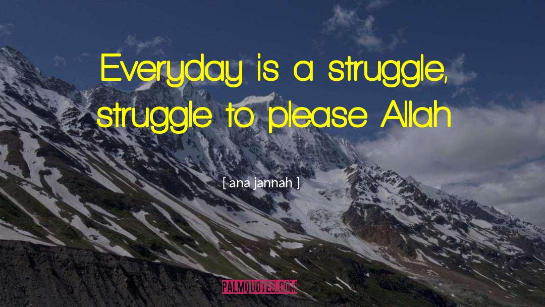 Ana Jannah Quotes: Everyday is a struggle, struggle