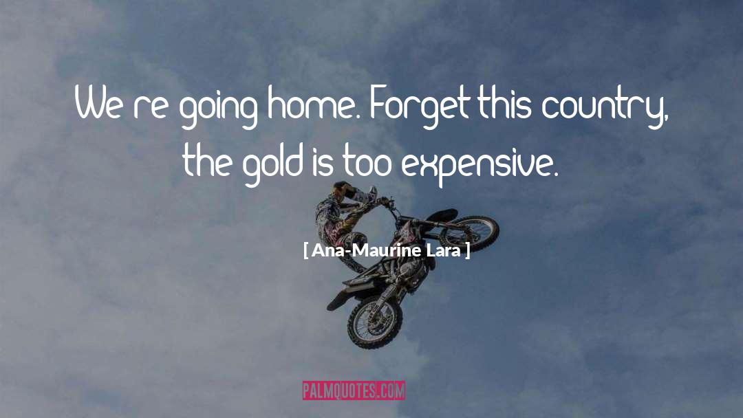 Ana-Maurine Lara Quotes: We're going home. Forget this