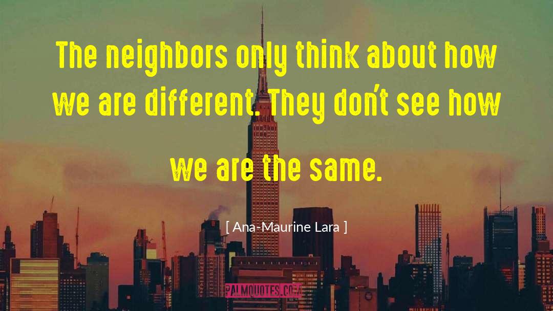 Ana-Maurine Lara Quotes: The neighbors only think about