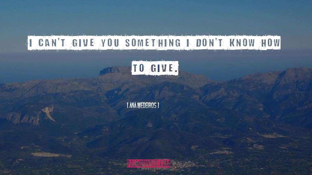 Ana Medeiros Quotes: I can't give you something