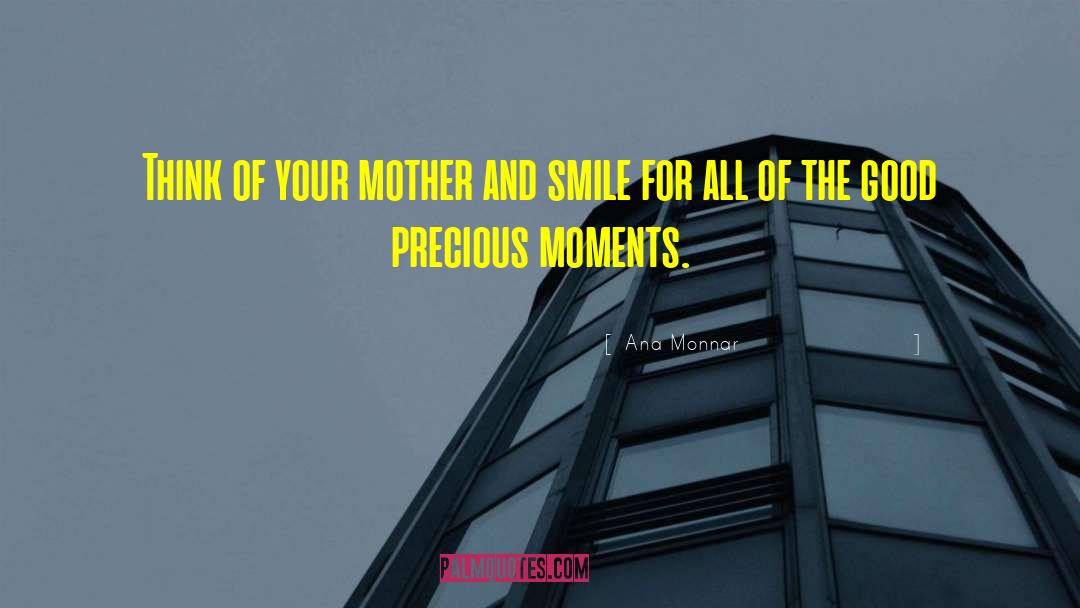 Ana Monnar Quotes: Think of your mother and