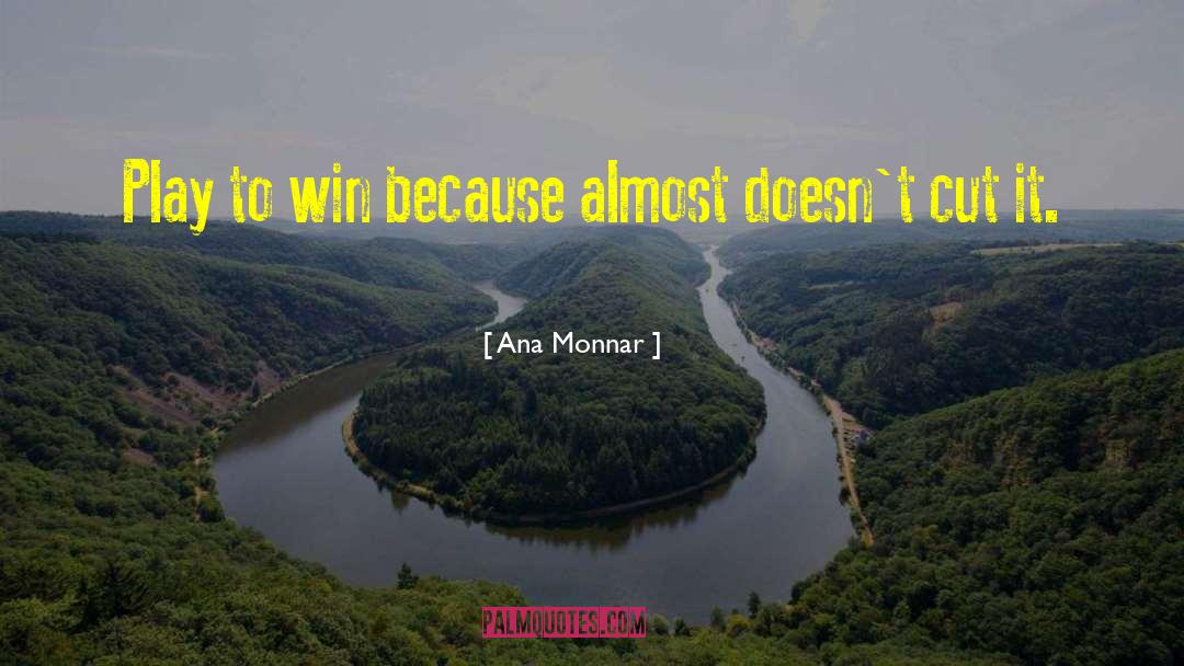 Ana Monnar Quotes: Play to win because almost