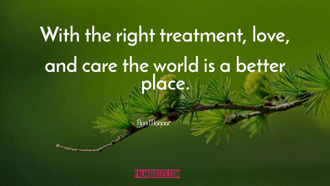 Ana Monnar Quotes: With the right treatment, love,