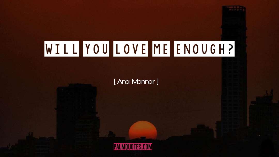 Ana Monnar Quotes: Will you love me enough?