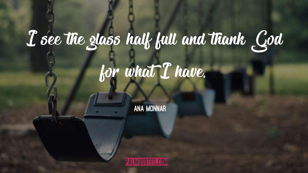 Ana Monnar Quotes: I see the glass half