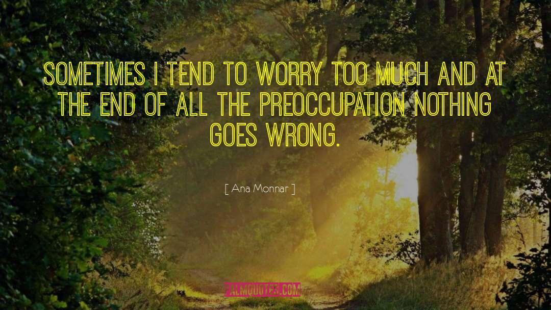 Ana Monnar Quotes: Sometimes I tend to worry