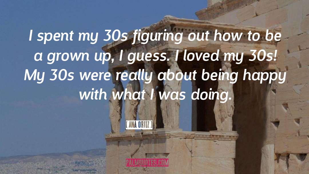 Ana Ortiz Quotes: I spent my 30s figuring