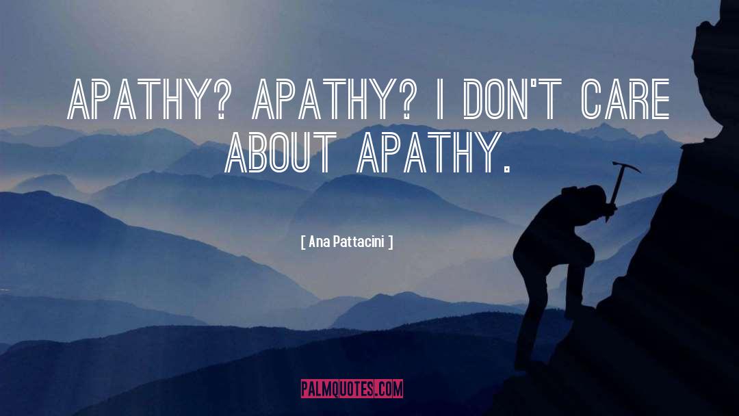 Ana Pattacini Quotes: Apathy? Apathy? I don't care
