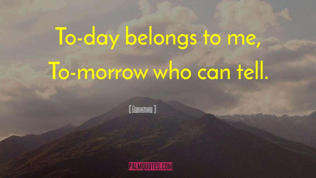 Anacreon Quotes: To-day belongs to me, To-morrow