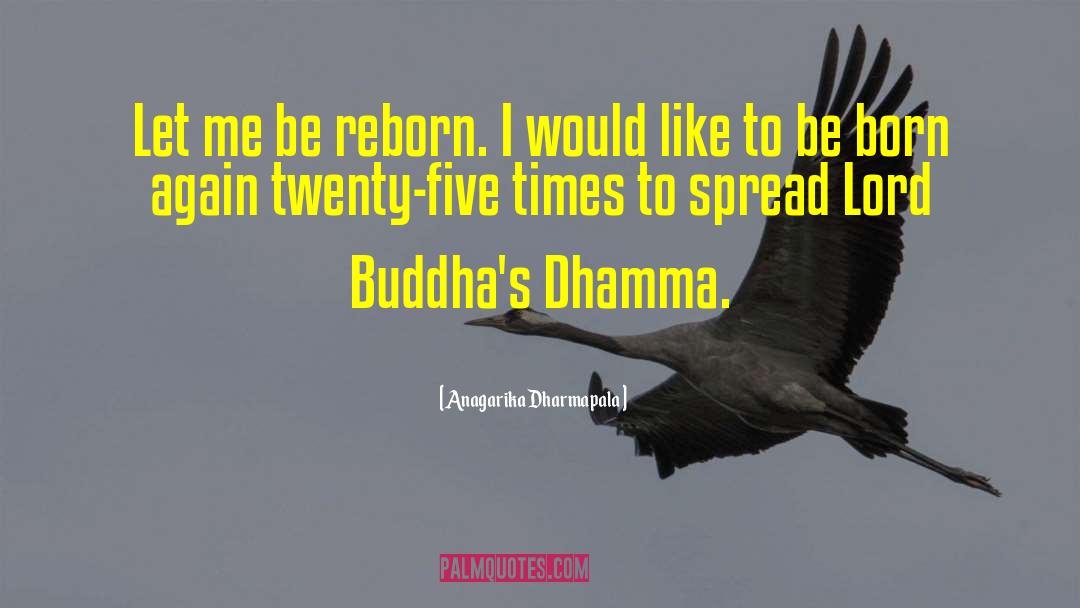 Anagarika Dharmapala Quotes: Let me be reborn. I