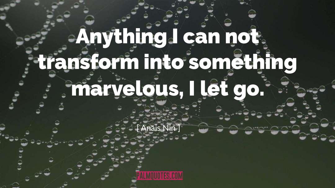 Anais Nin Quotes: Anything I can not transform