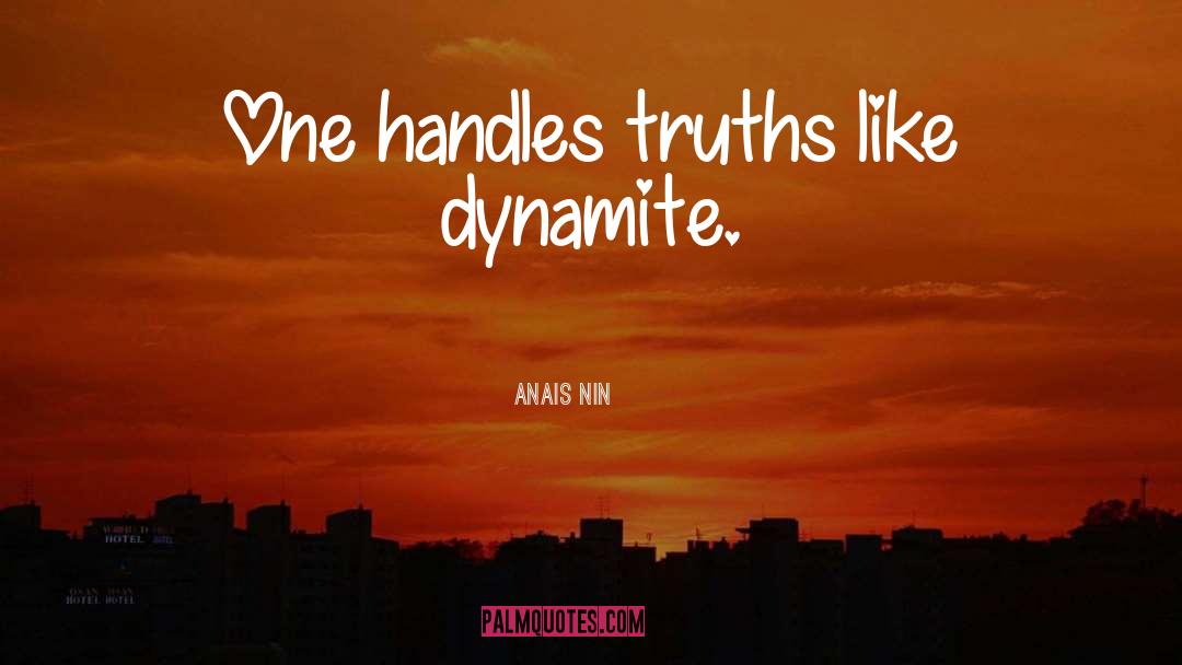 Anais Nin Quotes: One handles truths like dynamite.