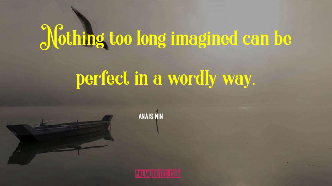 Anais Nin Quotes: Nothing too long imagined can