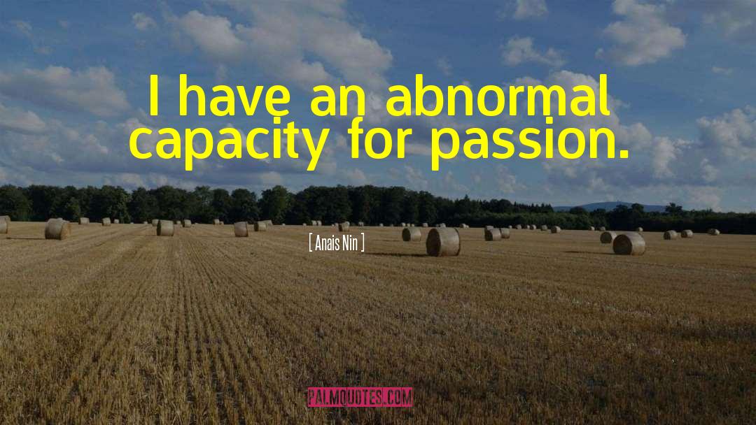 Anais Nin Quotes: I have an abnormal capacity