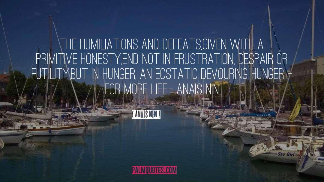 Anais Nin Quotes: The humiliations and defeats,<br>given with