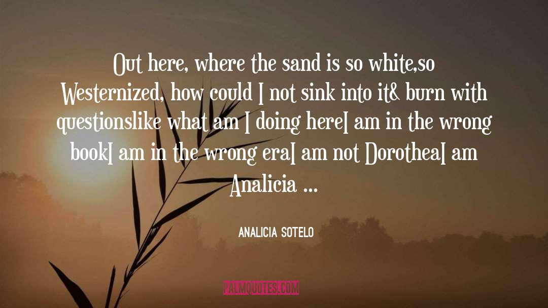 Analicia Sotelo Quotes: Out here, where the sand