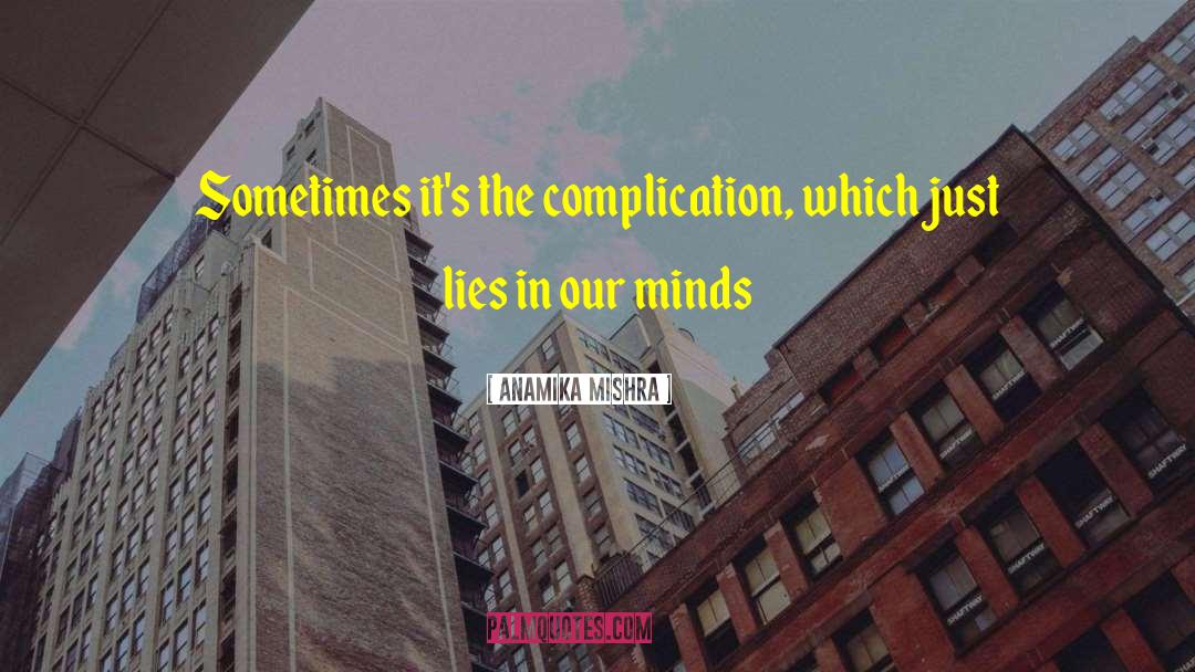 Anamika Mishra Quotes: Sometimes it's the complication, which