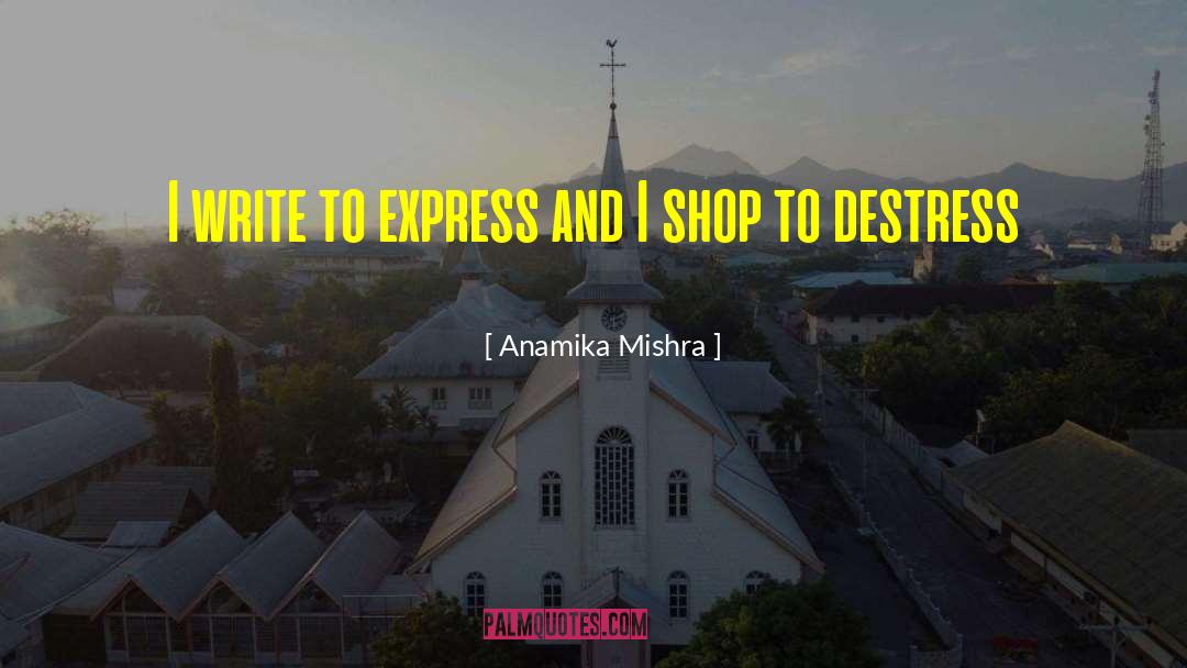 Anamika Mishra Quotes: I write to express and
