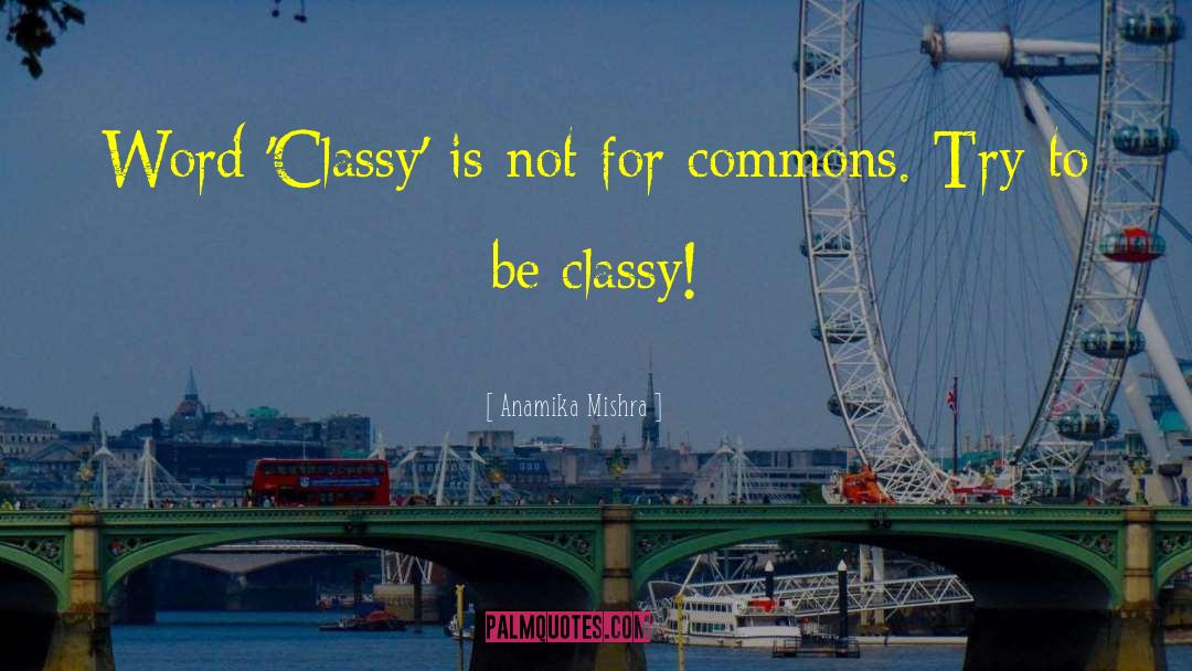 Anamika Mishra Quotes: Word 'Classy' is not for