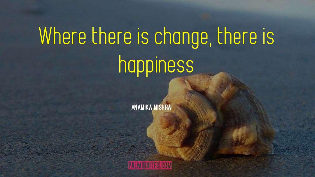 Anamika Mishra Quotes: Where there is change, there