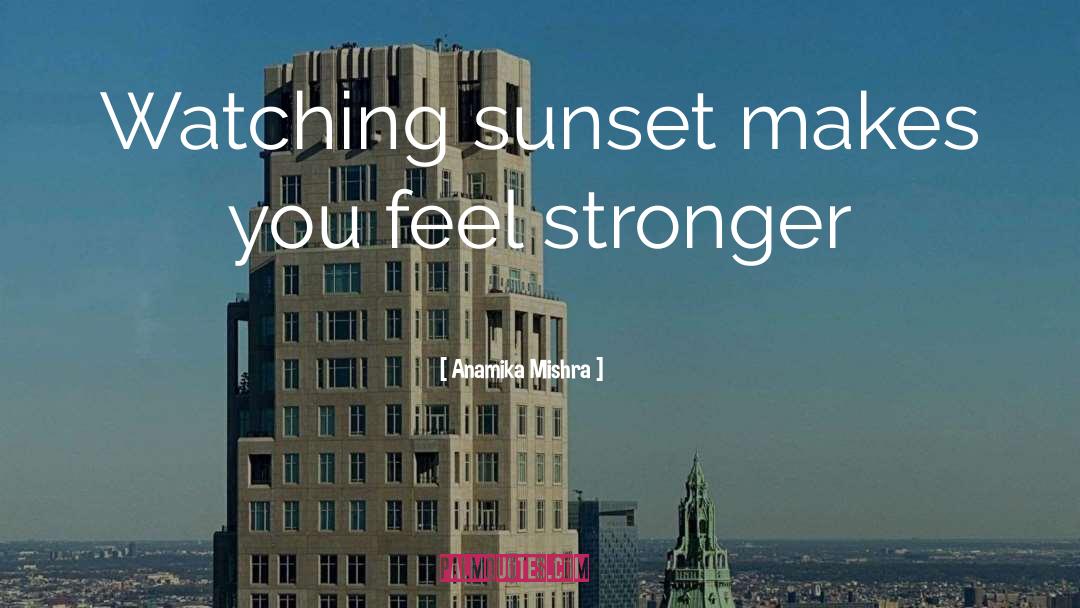 Anamika Mishra Quotes: Watching sunset makes you feel