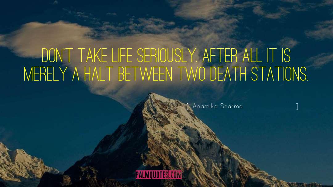 Anamika Sharma Quotes: Don't take life Seriously. After
